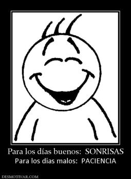 Para los días buenos:  SONRISAS Para los días malos:  PACIENCIA