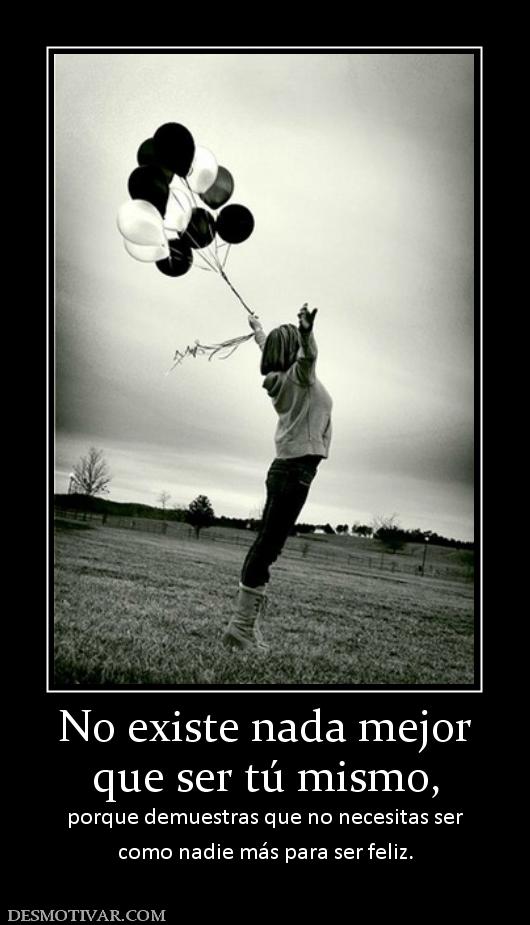 No existe nada mejor que ser tú mismo,  porque demuestras que no necesitas ser como nadie más para ser feliz.