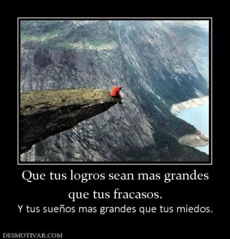 Que tus logros sean mas grandes que tus fracasos. Y tus sueños mas grandes que tus miedos.