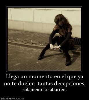 Llega un momento en el que ya no te duelen  tantas decepciones, solamente te aburren.