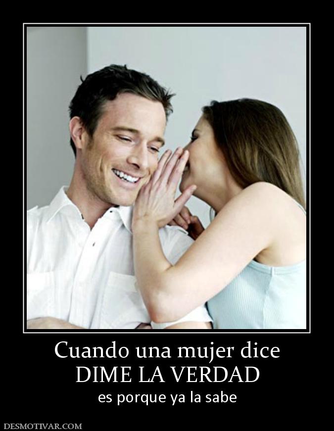 Cuando una mujer dice DIME LA VERDAD  es porque ya la sabe