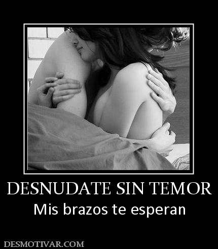 DESNUDATE SIN TEMOR Mis brazos te esperan