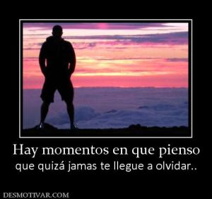 Hay momentos en que pienso que quizá jamas te llegue a olvidar..