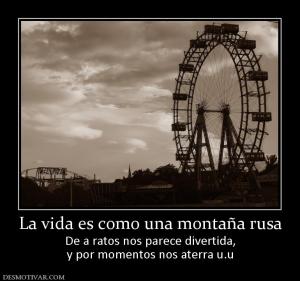 La vida es como una montaña rusa De a ratos nos parece divertida, y por momentos nos aterra u.u