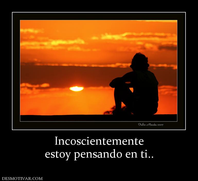 Incoscientemente estoy pensando en ti..