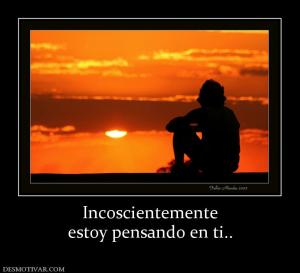 Incoscientemente estoy pensando en ti..