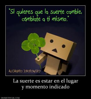 La suerte es estar en el lugar y momento indicado