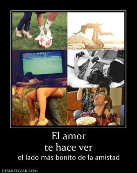 El amor te hace ver el lado más bonito de la amistad