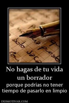 No hagas de tu vida un borrador porque podrías no tener tiempo de pasarlo en limpio