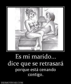 Es mi marido... dice que se retrasará porque está cenando contigo.