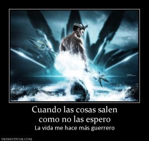 Cuando las cosas salen como no las espero La vida me hace más guerrero
