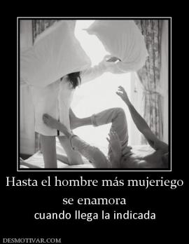 Hasta el hombre más mujeriego se enamora  cuando llega la indicada