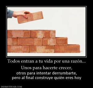Todos entran a tu vida por una razón.. Unos para hacerte crecer, otros para intentar derrumbarte, pero al final construye quién eres hoy