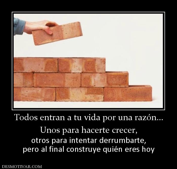 Todos entran a tu vida por una razón.. Unos para hacerte crecer, otros para intentar derrumbarte, pero al final construye quién eres hoy