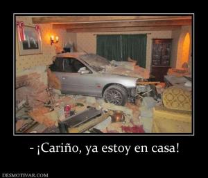 - ¡Cariño, ya estoy en casa!