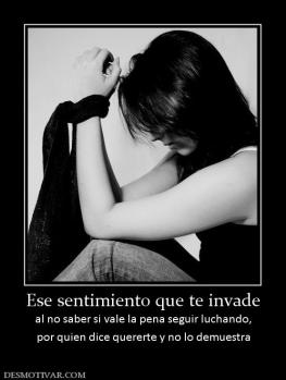 Ese sentimiento que te invade al no saber si vale la pena seguir luchando, por quien dice quererte y no lo demuestra