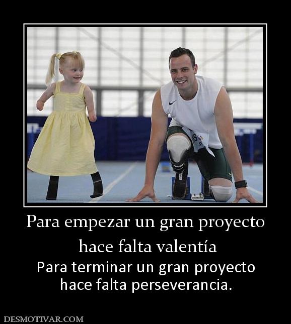 Para empezar un gran proyecto  hace falta valentía Para terminar un gran proyecto hace falta perseverancia.