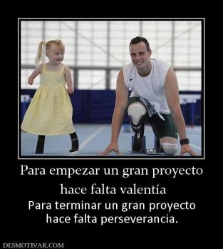 Para empezar un gran proyecto  hace falta valentía Para terminar un gran proyecto hace falta perseverancia.