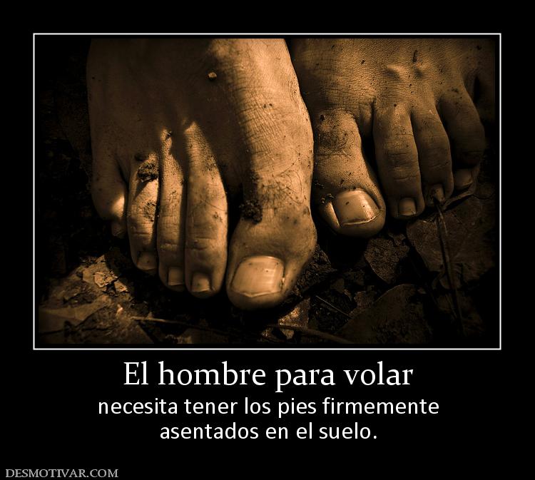 El hombre para volar necesita tener los pies firmemente asentados en el suelo.