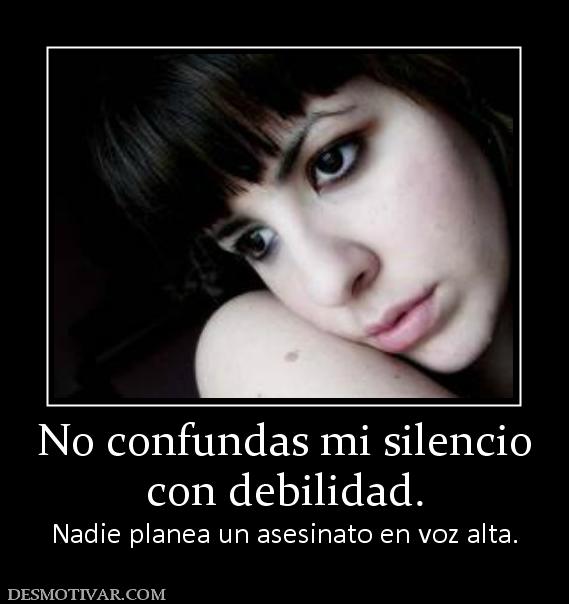 No confundas mi silencio con debilidad. Nadie planea un asesinato en voz alta.