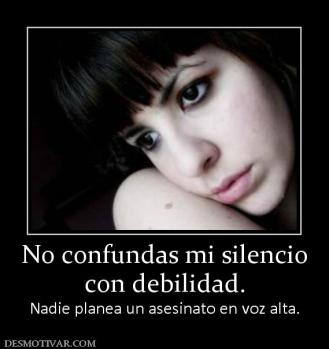 No confundas mi silencio con debilidad. Nadie planea un asesinato en voz alta.