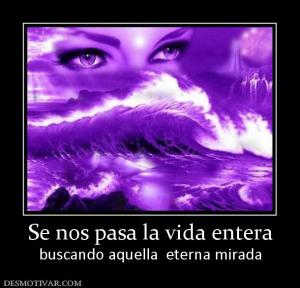 Se nos pasa la vida entera buscando aquella  eterna mirada