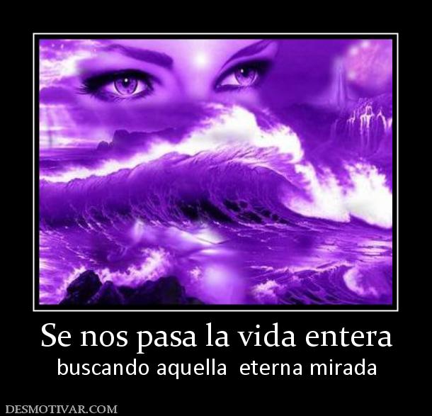 Se nos pasa la vida entera buscando aquella  eterna mirada