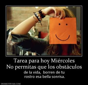 Tarea para hoy Miércoles No permitas que los obstáculos  de la vida,  borren de tu  rostro esa bella sonrisa.