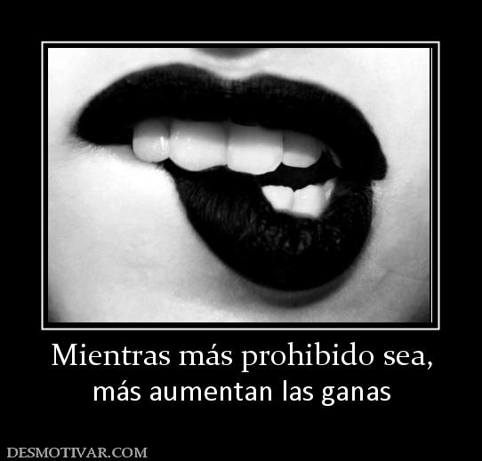 Mientras más prohibido sea, más aumentan las ganas