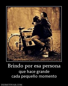 Brindo por esa persona que hace grande cada pequeño momento