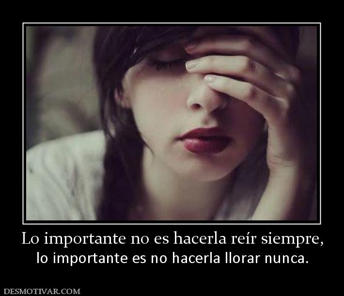 Lo importante no es hacerla reír siemp lo importante es no hacerla llorar nunca.