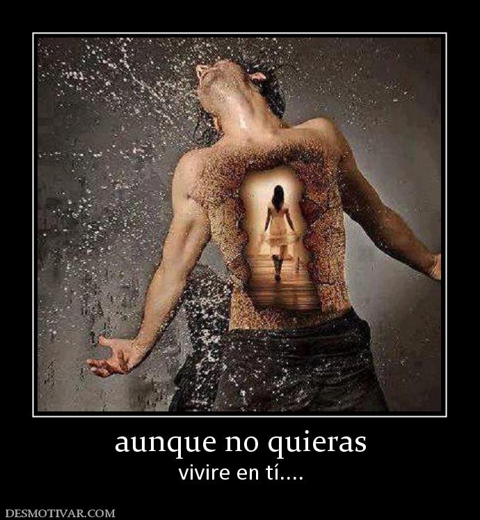 aunque no quieras vivire en tí....