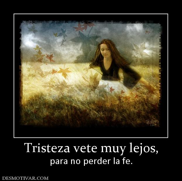 Tristeza vete muy lejos, para no perder la fe.