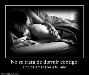 No se trata de dormir contigo, sino de amanecer a tu lado