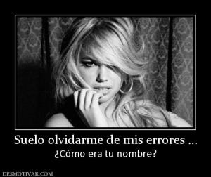 Suelo olvidarme de mis errores ... ¿Cómo era tu nombre?
