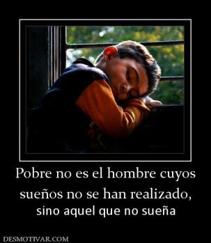 Pobre no es el hombre cuyos sueños no se han realizado, sino aquel que no sueña