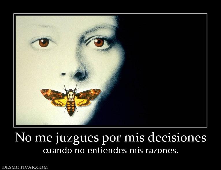 No me juzgues por mis decisiones cuando no entiendes mis razones.
