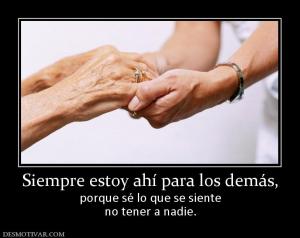 Siempre estoy ahí para los demás, porque sé lo que se siente no tener a nadie.