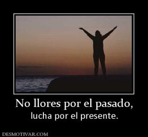 No llores por el pasado, lucha por el presente.