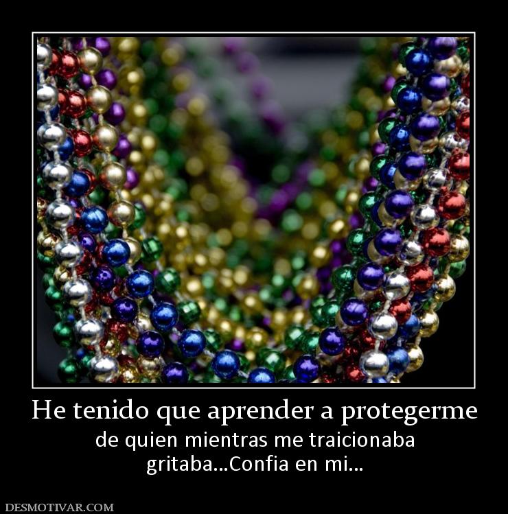 He tenido que aprender a protegerme de quien mientras me traicionaba gritaba…Confia en mi…