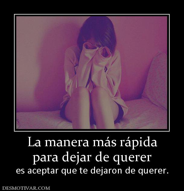 La manera más rápida para dejar de querer es aceptar que te dejaron de querer.