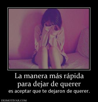 La manera más rápida para dejar de querer es aceptar que te dejaron de querer.