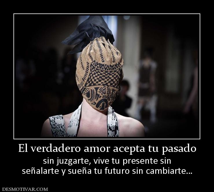 El verdadero amor acepta tu pasado sin juzgarte, vive tu presente sin señalarte y sueña tu futuro sin cambiarte…