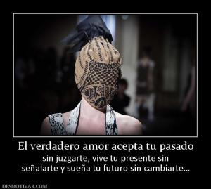 El verdadero amor acepta tu pasado sin juzgarte, vive tu presente sin señalarte y sueña tu futuro sin cambiarte…