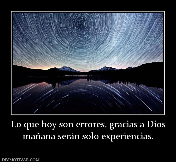 Lo que hoy son errores. gracias a Dios mañana serán solo experiencias.