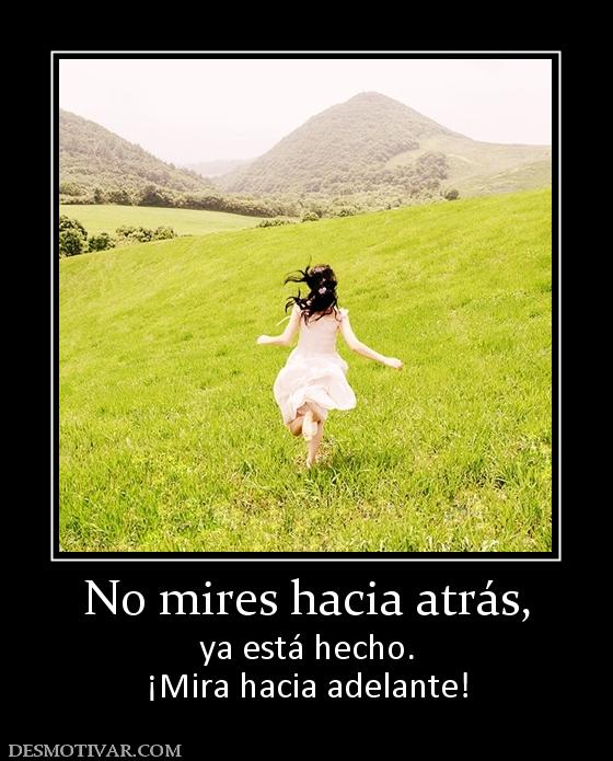 No mires hacia atrás, ya está hecho. ¡Mira hacia adelante!