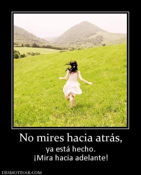 No mires hacia atrás, ya está hecho. ¡Mira hacia adelante!