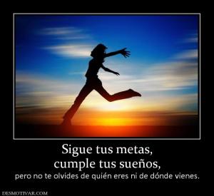 Sigue tus metas, cumple tus sueños, pero no te olvides de quién eres ni de dónde vienes.