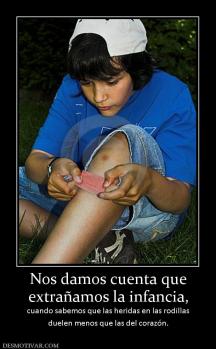 Nos damos cuenta que extrañamos la infancia,  cuando sabemos que las heridas en las rodillas duelen menos que las del corazón.