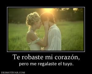 Te robaste mi corazón, pero me regalaste el tuyo.